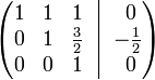 
  \begin{pmatrix}
    1 &  1 &  1 \!& \vline &\!\ 0 \\
    0 & 1 & {3 \over 2} \!& \vline &\! -{1 \over 2} \\
    0 & 0 & 1 \!& \vline &\!\ 0
  \end{pmatrix}
